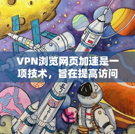 VPN浏览网页加速是一项技术，旨在提高访问目标网站的速度和安全性。以下是使用VPN浏览网页加速的步骤和建议
