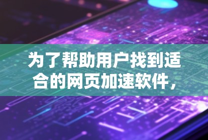 为了帮助用户找到适合的网页加速软件，以下是一步步的分析和推荐
