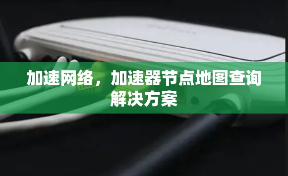 加速网络，加速器节点地图查询解决方案