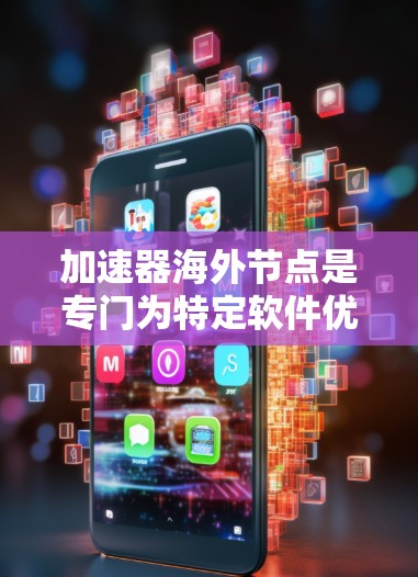 加速器海外节点是专门为特定软件优化而设计的加速器，通常位于某个国家或地区的发行版本。以下是全球范围内加速器海外节点的齐全情况，涵盖了常见的国家和地区