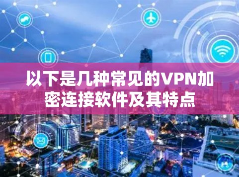 以下是几种常见的VPN加密连接软件及其特点