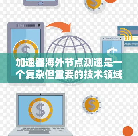 加速器海外节点测速是一个复杂但重要的技术领域，涉及多个步骤和因素。以下是对该问题的分步总结和解答