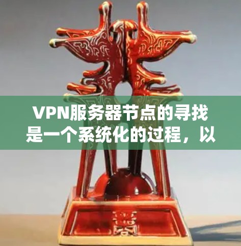 VPN服务器节点的寻找是一个系统化的过程，以下是一个有条理的指南，帮助您找到合适的VPN服务器节点