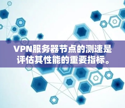 VPN服务器节点的测速是评估其性能的重要指标。以下是一些步骤和注意事项，帮助你更好地进行测速