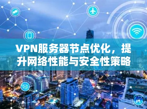 VPN服务器节点优化，提升网络性能与安全性策略