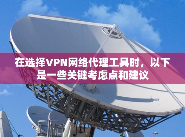 在选择VPN网络代理工具时，以下是一些关键考虑点和建议