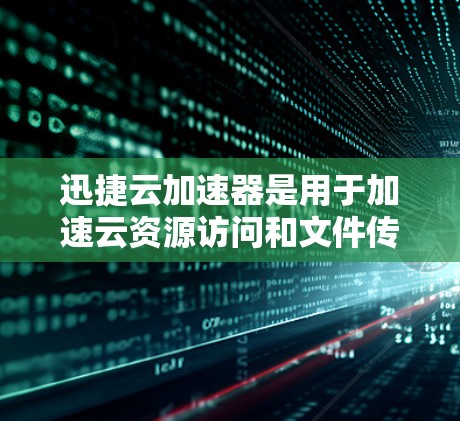 迅捷云加速器是用于加速云资源访问和文件传输的一种工具。如果你在使用迅捷云加速器时遇到了性能问题，比如延迟或卡顿，以下是一些可以优化加速器性能的建议