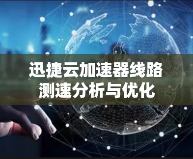 迅捷云加速器线路测速分析与优化