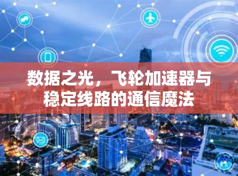 数据之光，飞轮加速器与稳定线路的通信魔法