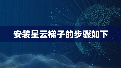 安装星云梯子的步骤如下