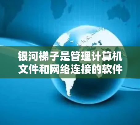 银河梯子是管理计算机文件和网络连接的软件，通常分为免费版和付费版。以下是使用银河梯子的步骤