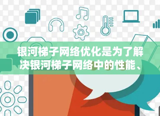 银河梯子网络优化是为了解决银河梯子网络中的性能、可靠性、延迟和成本等问题而进行的系统优化。银河梯子网络是一种轻量级网络架构，通常用于嵌入式系统、边缘计算和轻量级计算环境中。其优化主要集中在以下方面