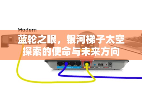 蓝轮之眼，银河梯子太空探索的使命与未来方向