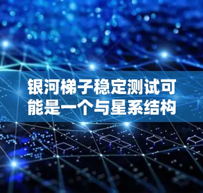 银河梯子稳定测试可能是一个与星系结构、引力分布以及梯子稳定性相关的术语，具体含义可能因上下文而异。以下是一些可能的解释和相关内容