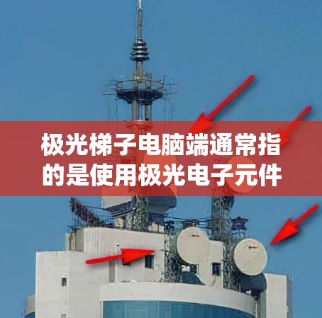 极光梯子电脑端通常指的是使用极光电子元件（如极光MOS芯片）通过梯子式布局来构建电脑端板的系统。这种设计方式使得各个电子元件能够方便地安装和连接，便于维护和调试