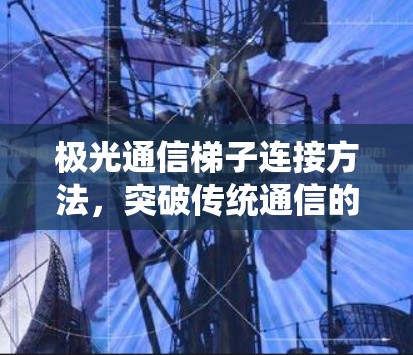 极光通信梯子连接方法，突破传统通信的创新解决方案