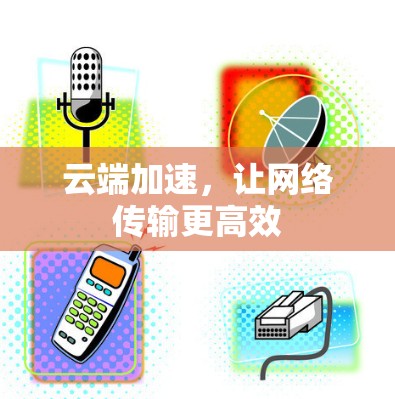 云端加速，让网络传输更高效