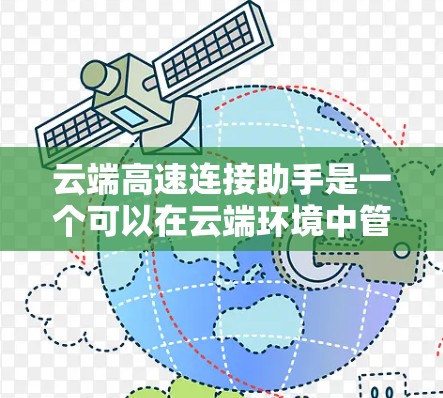 云端高速连接助手是一个可以在云端环境中管理高速度连接的工具，旨在提高数据流的传输效率和响应速度。以下是一个可能的解决方案，涵盖其功能和特点