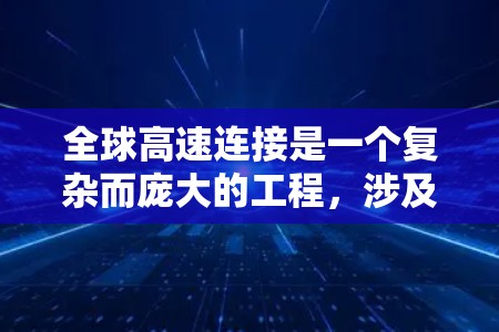 全球高速连接是一个复杂而庞大的工程，涉及多方面的技术和政策支持。以下是一些全球高速连接的初步方案和趋势