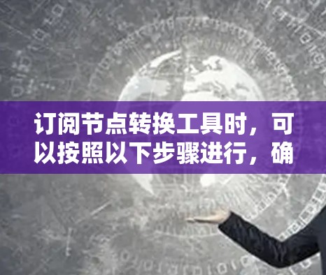 订阅节点转换工具时，可以按照以下步骤进行，确保全面考虑使用需求