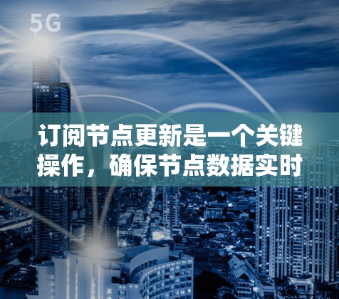 订阅节点更新是一个关键操作，确保节点数据实时更新以保持数据库的安全性和可用性。以下是一个详细的步骤指南，帮助您完成节点更新订阅
