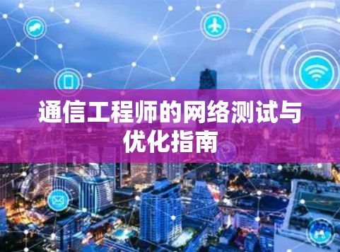 通信工程师的网络测试与优化指南