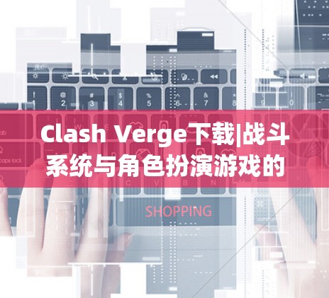 Clash Verge下载|战斗系统与角色扮演游戏的结合