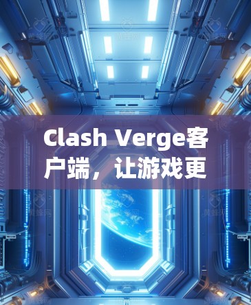 Clash Verge客户端，让游戏更智能的工具