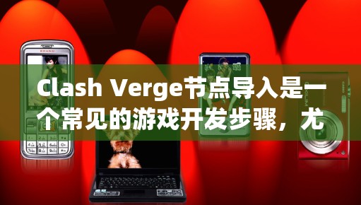 Clash Verge节点导入是一个常见的游戏开发步骤，尤其是在使用Clash Verge节点工具时。以下是一些可能遇到的问题和解决方法