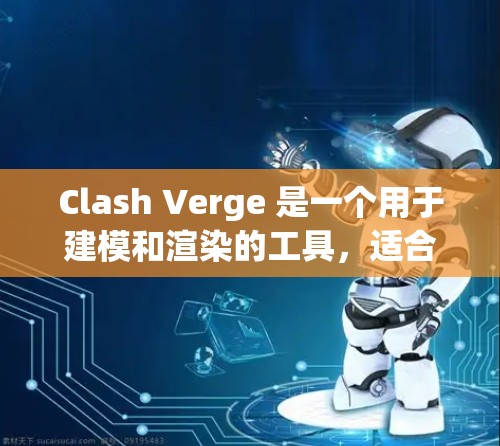Clash Verge 是一个用于建模和渲染的工具，适合创建模型并进行渲染。以下是使用Clash Verge的详细步骤