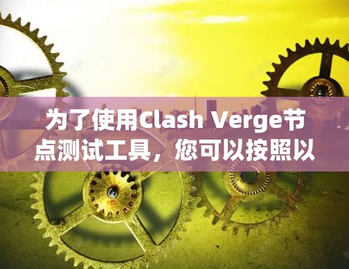 为了使用Clash Verge节点测试工具，您可以按照以下步骤进行