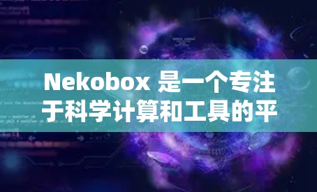 Nekobox 是一个专注于科学计算和工具的平台，旨在为用户提供高效、准确和易于使用的科学资源。以下是一些常见的科学工具和它们的功能