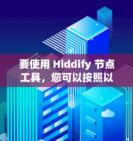 要使用 Hiddify 节点工具，您可以按照以下步骤进行设置