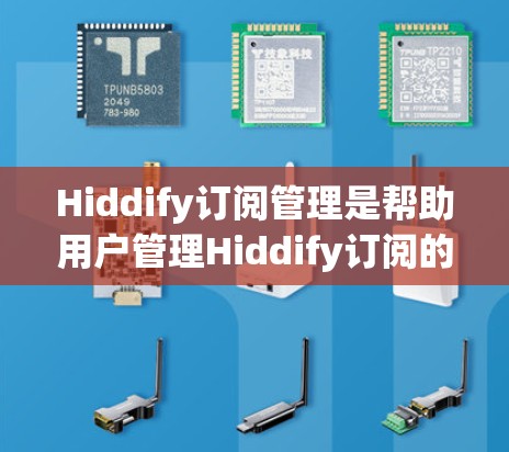 Hiddify订阅管理是帮助用户管理Hiddify订阅的工具，用户可以在这里管理订阅类型、订阅详情、用户信息等。以下是Hiddify订阅管理的一些关键功能和步骤