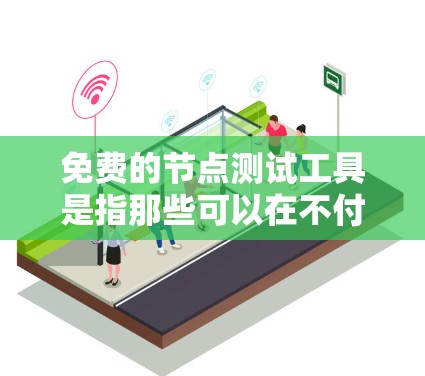 免费的节点测试工具是指那些可以在不付费的情况下进行测试和分析的工具。以下是这些工具的特点及其适用场景