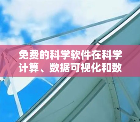 免费的科学软件在科学计算、数据可视化和数据分析方面各有特色，以下是几种推荐