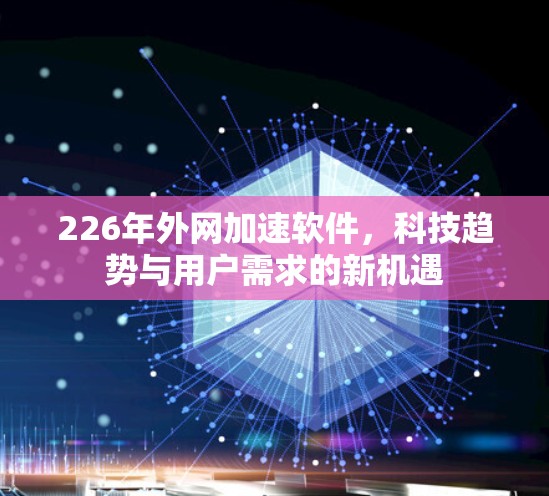 226年外网加速软件，科技趋势与用户需求的新机遇