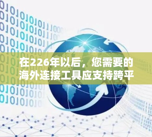 在226年以后，您需要的海外连接工具应支持跨平台和多语言，并且可能还希望具备快速访问、同步页面加载等功能。以下是几款推荐的工具，结合了跨平台、多语言和免费或付费的特征