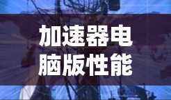 加速器电脑版性能优化方案