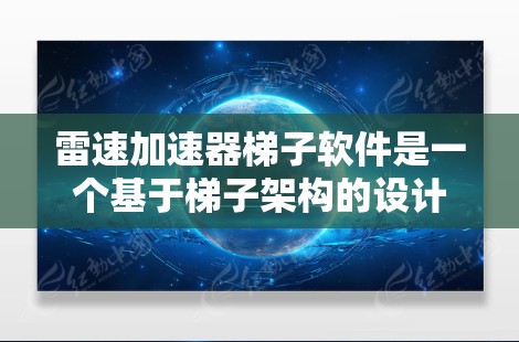 雷速加速器梯子软件是一个基于梯子架构的设计工具，旨在加速特定类型的软件应用的运行速度。它利用梯子架构的特性，支持分布式处理和高并发，能够提升应用的响应速度和效率。以下是关于该软件的详细信息
