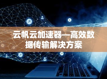 云帆云加速器—高效数据传输解决方案
