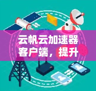 云帆云加速器客户端，提升网络性能的高效解决方案