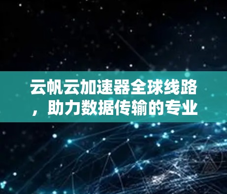 云帆云加速器全球线路，助力数据传输的专业解决方案