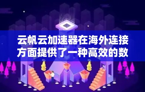 云帆云加速器在海外连接方面提供了一种高效的数据传输解决方案，支持云服务和本地云环境。以下是对该服务在海外环境下的具体操作和注意事项的详细说明
