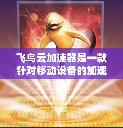 飞鸟云加速器是一款针对移动设备的加速工具，旨在提升网页加载速度和生产力。以下是对飞鸟云加速器的详细分析