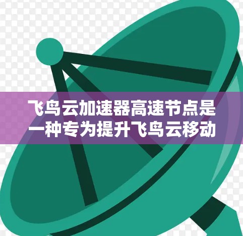 飞鸟云加速器高速节点是一种专为提升飞鸟云移动应用性能而设计的网络加速工具。它通过高速网络连接和优化资源分配，提升应用运行速度。以下是关于该技术的详细信息