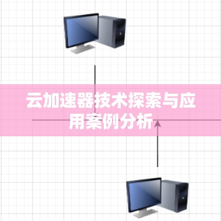 云加速器技术探索与应用案例分析