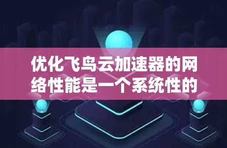 优化飞鸟云加速器的网络性能是一个系统性的工程，需要从多个方面进行仔细考虑和调整。以下是优化的关键步骤和建议