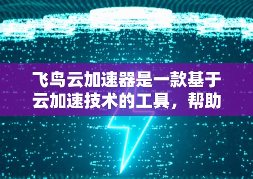 飞鸟云加速器是一款基于云加速技术的工具，帮助用户在飞行中快速提升飞行器或飞行物的飞行速度。以下是关于飞鸟云加速器的详细评测