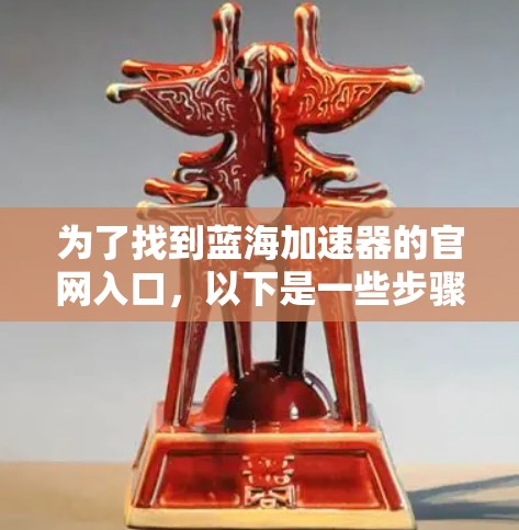 为了找到蓝海加速器的官网入口，以下是一些步骤和建议